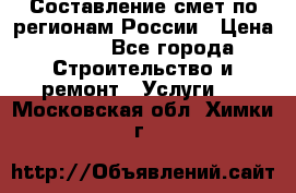 Составление смет по регионам России › Цена ­ 500 - Все города Строительство и ремонт » Услуги   . Московская обл.,Химки г.